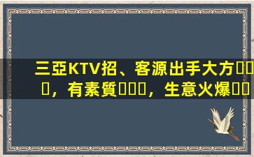 三亞KTV招、客源出手大方，有素質，生意火爆，